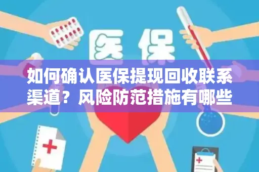 如何确认医保提现回收联系渠道？风险防范措施有哪些？